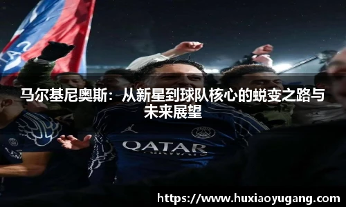 马尔基尼奥斯:从新星到球队核心的蜕变之路与未来展望