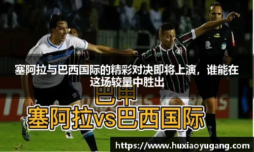 塞阿拉与巴西国际的精彩对决即将上演,谁能在这场较量中胜出